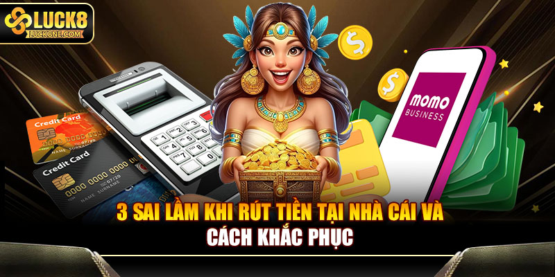 3 sai lầm khi rút tiền tại nhà cái và cách khắc phục