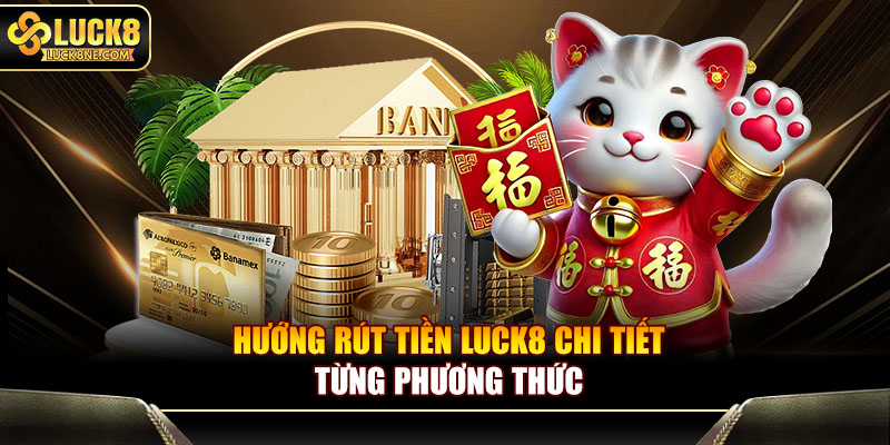Hướng rút tiền Luck8 chi tiết từng phương thức