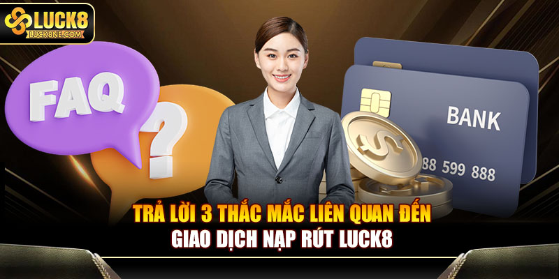 Trả lời 3 thắc mắc liên quan đến giao dịch nạp rút Luck8