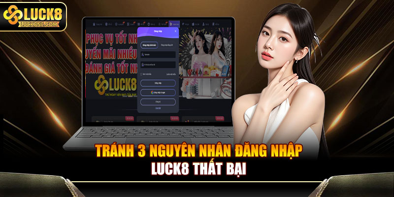 Tránh 3 nguyên nhân đăng nhập Luck8 thất bại